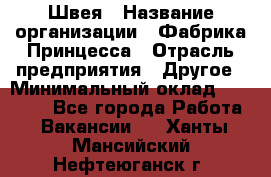 Швея › Название организации ­ Фабрика Принцесса › Отрасль предприятия ­ Другое › Минимальный оклад ­ 20 000 - Все города Работа » Вакансии   . Ханты-Мансийский,Нефтеюганск г.